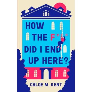 Kent, Chloe M How the f*** did I end up here? Kent, Chloe M How the f*** did I end up here?