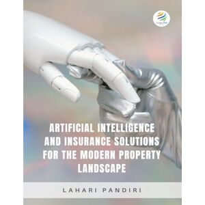 Pandiri, Lahari Pandiri ARTIFICIAL INTELLIGENCE AND INSURANCE SOLUTIONS FOR THE MODERN PROPERTY LANDSCAPE Pandiri, Lahari Pandiri ARTIFICIAL INTELLIGENCE AND INSURANCE SOLUTIONS FOR THE MODERN PROPERTY LANDSCAPE