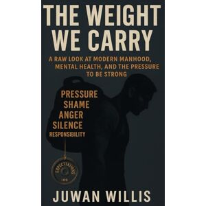 Willis Jr, Juwan L The Weight We Carry:: A Raw Look at Modern Manhood, Mental Health, and the Pressure to Be Strong Willis Jr, Juwan L The Weight We Carry:: A Raw Look at Modern Manhood, Mental Health, and the Pressure to Be Strong