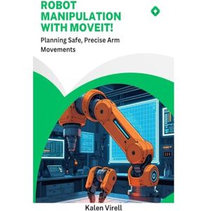 Virell, Kalen Robot Manipulation with MoveIt!: Planning Safe, Precise Arm Movements Virell, Kalen Robot Manipulation with MoveIt!: Planning Safe, Precise Arm Movements