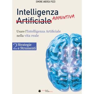 Pozzi, Simone Andrea Intelligenza Aggiuntiva: Usare l’Intelligenza Artificiale nella vita reale Vol. 2: Strategie e Strumenti (your tech made easy ai (italiano)) Pozzi, Simone Andrea Intelligenza Aggiuntiva: Usare l’Intelligenza Artificiale nella vita reale Vol. 2: Strategie e Strumenti (your tech made easy ai (italiano))