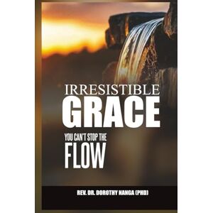 Nanga (PHD), Rev. Dr. Dorothy Irresistible Grace: The Flow That Cannot Be Stopped Nanga (PHD), Rev. Dr. Dorothy Irresistible Grace: The Flow That Cannot Be Stopped
