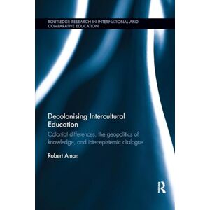 Aman, Robert Decolonising Intercultural Education: Colonial differences, the geopolitics of knowledge, and inter-epistemic dialogue (Routledge Research in International and Comparative Education) Aman, Robert Decolonising Intercultural Education: Colonial differences, the geopolitics of knowledge, and inter-epistemic dialogue (Routledge Research in International and Comparative Education)
