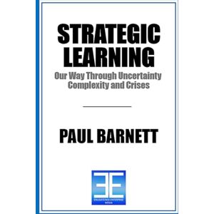 BARNETT, PAUL STRATEGIC LEARNING: Our Way Through Uncertainty, Complexity, and Crises BARNETT, PAUL STRATEGIC LEARNING: Our Way Through Uncertainty, Complexity, and Crises