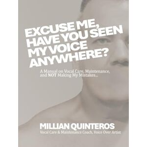 Quinteros, Millian Excuse Me, Have You Seen My Voice Anywhere?: A Manual on Vocal Care, Maintenance and NOT Making My Mistakes Quinteros, Millian Excuse Me, Have You Seen My Voice Anywhere?: A Manual on Vocal Care, Maintenance and NOT Making My Mistakes
