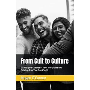 O'Connor, Megan From Cult to Culture: Escaping the Clutches of Toxic Workplaces (and Building Ones That Don’t Suck) O'Connor, Megan From Cult to Culture: Escaping the Clutches of Toxic Workplaces (and Building Ones That Don’t Suck)