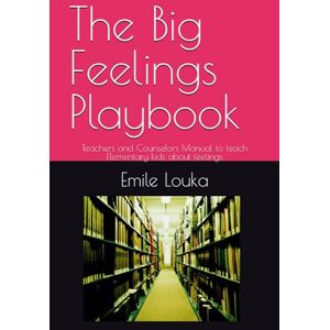 Louka, Emile The Big Feelings Playbook: Teachers and Counselors Manual to teach Elementary kids about feelings Louka, Emile The Big Feelings Playbook: Teachers and Counselors Manual to teach Elementary kids about feelings