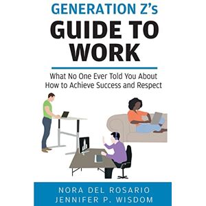 Wisdom, Jennifer Generation Z's Guide to Work: What No One Ever Told You About How to Achieve Success and Respect (Millennials' Guides Series) Wisdom, Jennifer Generation Z's Guide to Work: What No One Ever Told You About How to Achieve Success and Respect (Millennials' Guides Series)