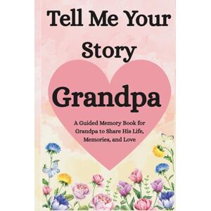 Swift, Rachael Grandpa, Tell Me Your Story: A Guided Memory Book for Grandfathers to Share His Life, Memories, and Love Swift, Rachael Grandpa, Tell Me Your Story: A Guided Memory Book for Grandfathers to Share His Life, Memories, and Love