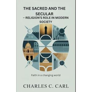 CARL, CHARLES C. THE SACRED AND THE SECULAR: RELIGION’S ROLE IN MODERN SOCIETY (Faith in a changing world) CARL, CHARLES C. THE SACRED AND THE SECULAR: RELIGION’S ROLE IN MODERN SOCIETY (Faith in a changing world)