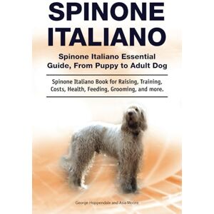 Hoppendale, George Spinone Italiano. Spinone Italiano Essential Guide, From Puppy to Adult Dog. Spinone Italiano Book for Raising, Training, Costs, Health, Feeding, Grooming, and more. Hoppendale, George Spinone Italiano. Spinone Italiano Essential Guide, From Puppy to Adult Dog. Spinone Italiano Book for Raising, Training, Costs, Health, Feeding, Grooming, and more.