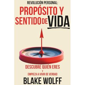 Wolff, Blake Propósito y Sentido de Vida: Descubre quién eres y empieza a vivir de verdad. (Revolución Personal) Wolff, Blake Propósito y Sentido de Vida: Descubre quién eres y empieza a vivir de verdad. (Revolución Personal)