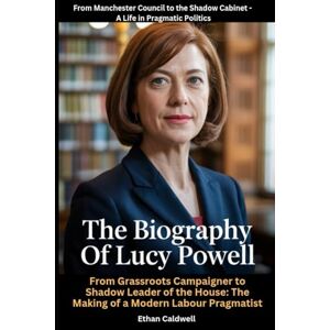 Caldwell, Ethan The Biography of Lucy Powell: From Manchester Council to the Shadow Cabinet A Life in Pragmatic Politics: From Grassroots Campaigner to Shadow ... The Making of a Modern Labour Pragmatist Caldwell, Ethan The Biography of Lucy Powell: From Manchester Council to the Shadow Cabinet A Life in Pragmatic Politics: From Grassroots Campaigner to Shadow ... The Making of a Modern Labour Pragmatist