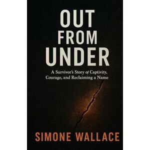 Wallace, Simone Out From Under: A Survivor’s Story of Captivity, Courage, and Reclaiming a Name Wallace, Simone Out From Under: A Survivor’s Story of Captivity, Courage, and Reclaiming a Name