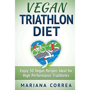 Correa, Mariana VEGAN TRIATHLON Diet: Enjoy 50 Vegan Recipes Ideal for High Performance Triathletes Correa, Mariana VEGAN TRIATHLON Diet: Enjoy 50 Vegan Recipes Ideal for High Performance Triathletes