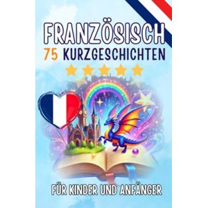 de Haan, Auke Zweisprachige Kurzgeschichten: Deutsch-Französisch: 75 Magische Geschichten zum Französischlernen für Deutsche – Mit Vokabelübungen und Einfachen Wörtern für Anfänger (Taschenbuch Edition) de Haan, Auke Zweisprachige Kurzgeschichten: Deutsch-Französisch: 75 Magische Geschichten zum Französischlernen für Deutsche – Mit Vokabelübungen und Einfachen Wörtern für Anfänger (Taschenbuch Edition)