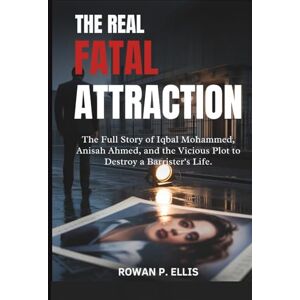 Ellis, Rowan P. THE REAL FATAL ATTRACTION: The Full Story of Iqbal Mohammed, Anisah Ahmed, and the Vicious Plot to Destroy a Barrister's Life. Ellis, Rowan P. THE REAL FATAL ATTRACTION: The Full Story of Iqbal Mohammed, Anisah Ahmed, and the Vicious Plot to Destroy a Barrister's Life.