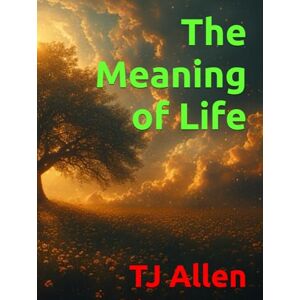 Allen, TJ The Meaning of Life Allen, TJ The Meaning of Life