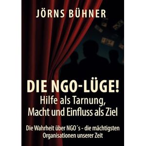 Bühner, Jörns Die NGO-Lüge! Hilfe als Tarnung, Macht und Einfluss als Ziel: Die Wahrheit über NGO´s die mächtigsten Organisationen unserer Zeit Bühner, Jörns Die NGO-Lüge! Hilfe als Tarnung, Macht und Einfluss als Ziel: Die Wahrheit über NGO´s die mächtigsten Organisationen unserer Zeit