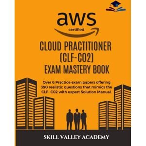Academy, Skill Valley AWS Certified Cloud Practitioner (CLF-C02) Practice Exams Mastery Book: Over 6 Practice exam papers offering 390 realistic questions that mimics the CLF- C02 with expert Solution Manual. Academy, Skill Valley AWS Certified Cloud Practitioner (CLF-C02) Practice Exams Mastery Book: Over 6 Practice exam papers offering 390 realistic questions that mimics the CLF- C02 with expert Solution Manual.