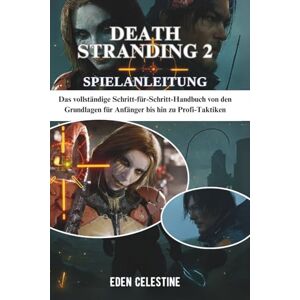 Celestine, Eden DEATH STRANDING 2 SPIELANLEITUNG: Das vollständige Schritt-für-Schritt-Handbuch von den Grundlagen für Anfänger bis hin zu Profi-Taktiken Celestine, Eden DEATH STRANDING 2 SPIELANLEITUNG: Das vollständige Schritt-für-Schritt-Handbuch von den Grundlagen für Anfänger bis hin zu Profi-Taktiken