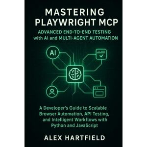 HARTFIELD, ALEX MASTERING PLAYWRIGHT MCP ADVANCED END-TO-END TESTING WITH AI & MULTI-AGENT AUTOMATION: A Developers Guide to Scalable Browser Automation, API, Testing & Intelligent Workflows with Python & Javascript HARTFIELD, ALEX MASTERING PLAYWRIGHT MCP ADVANCED END-TO-END TESTING WITH AI & MULTI-AGENT AUTOMATION: A Developers Guide to Scalable Browser Automation, API, Testing & Intelligent Workflows with Python & Javascript