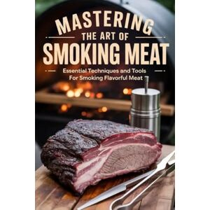 Meer, S Mastering the Art of Smoking Meat: Essential techniques and tools for smoking flavor ful meat Meer, S Mastering the Art of Smoking Meat: Essential techniques and tools for smoking flavor ful meat