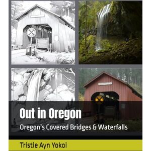 Yokoi, Tristie Ayn Out in Oregon: Oregon’s Covered Bridges & Waterfalls Yokoi, Tristie Ayn Out in Oregon: Oregon’s Covered Bridges & Waterfalls