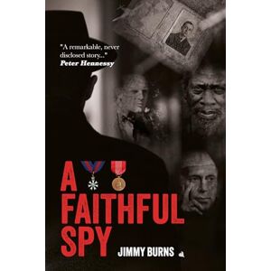 Burns, Jimmy A Faithful Spy: The Life and Times of an MI6 and MI5 Officer Burns, Jimmy A Faithful Spy: The Life and Times of an MI6 and MI5 Officer