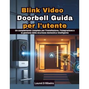 Ribeiro, Laurel D Blink Video Doorbell Guida per l'utente: Un complemento completo per l'installazione, l'integrazione e la gestione della sicurezza domestica intelligente Ribeiro, Laurel D Blink Video Doorbell Guida per l'utente: Un complemento completo per l'installazione, l'integrazione e la gestione della sicurezza domestica intelligente