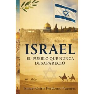 Perdomo Puentes, Dr Ismael Osiris ISRAEL EL PUEBLO QUE NUNCA DESAPARECIÓ: Historia, conflicto y esperanza en Medio Oriente Perdomo Puentes, Dr Ismael Osiris ISRAEL EL PUEBLO QUE NUNCA DESAPARECIÓ: Historia, conflicto y esperanza en Medio Oriente