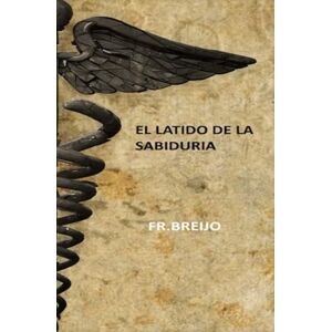 Breijo Marquez PhD, Francisco R El Latido de la Sabiduría (Veenturas y miserias. Biografía) Breijo Marquez PhD, Francisco R El Latido de la Sabiduría (Veenturas y miserias. Biografía)