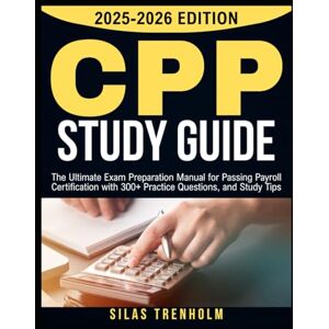 Trenholm, Silas CPP Study Guide 2025-2026: The Ultimate Exam Preparation Manual for Passing Payroll Certification with 300+ Practice Questions, and Study Tips Trenholm, Silas CPP Study Guide 2025-2026: The Ultimate Exam Preparation Manual for Passing Payroll Certification with 300+ Practice Questions, and Study Tips