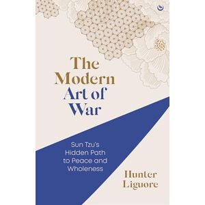 Liguore, Hunter The Modern Art of War: Sun Tzu's Path to Peace and Wholeness: Sun Tzu's Hidden Path to Peace and Wholeness Liguore, Hunter The Modern Art of War: Sun Tzu's Path to Peace and Wholeness: Sun Tzu's Hidden Path to Peace and Wholeness