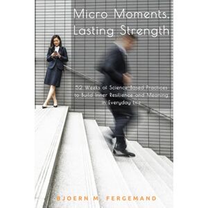 Fergemand, Bjoern M. Micro Moments, Lasting Strength: 52 Weeks of Science-Based Practices to Build Inner Resilience and Meaning in Everyday Life Fergemand, Bjoern M. Micro Moments, Lasting Strength: 52 Weeks of Science-Based Practices to Build Inner Resilience and Meaning in Everyday Life
