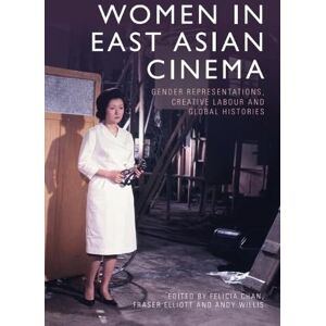 Women in East Asian Cinema: Gender Representations, Creative Labour and Global Histories Women in East Asian Cinema: Gender Representations, Creative Labour and Global Histories