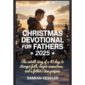 KESSLER, DAMIAN CHRISTMAS DEVOTIONAL FOR FATHERS 2025: The untold story of a 40 days to stronger faith, deeper connections, and a father's true purpose KESSLER, DAMIAN CHRISTMAS DEVOTIONAL FOR FATHERS 2025: The untold story of a 40 days to stronger faith, deeper connections, and a father's true purpose