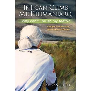 Little, Nan If I Can Climb Mt. Kilimanjaro, Why Can't I Brush My Teeth?: Courage, Tenacity and Love Meet Parkinson's Disease Little, Nan If I Can Climb Mt. Kilimanjaro, Why Can't I Brush My Teeth?: Courage, Tenacity and Love Meet Parkinson's Disease