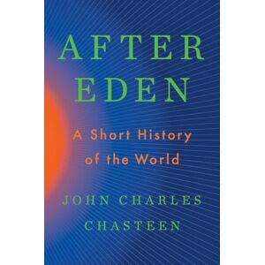 Chasteen, John Charles After Eden: A Short History of the World Chasteen, John Charles After Eden: A Short History of the World