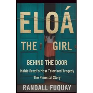 Fuquay, Randall Eloá: The Girl Behind The Door: Inside Brazil’s Most Televised Tragedy The Pimentel Story Fuquay, Randall Eloá: The Girl Behind The Door: Inside Brazil’s Most Televised Tragedy The Pimentel Story