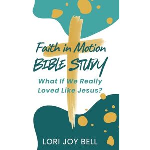Bell, Lori Joy Faith in Motion Bible Study: What If We Really Loved Like Jesus? Bell, Lori Joy Faith in Motion Bible Study: What If We Really Loved Like Jesus?