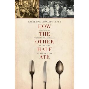Turner, Katherine Leonard How the Other Half Ate: A History of Working-Class Meals at the Turn of the Century: 48 (California Studies in Food and Culture) Turner, Katherine Leonard How the Other Half Ate: A History of Working-Class Meals at the Turn of the Century: 48 (California Studies in Food and Culture)