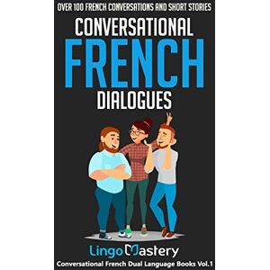 Lingo Mastery Conversational French Dialogues: Over 100 French Conversations and Short Stories (Conversational French Dual Language Books) Lingo Mastery Conversational French Dialogues: Over 100 French Conversations and Short Stories (Conversational French Dual Language Books)
