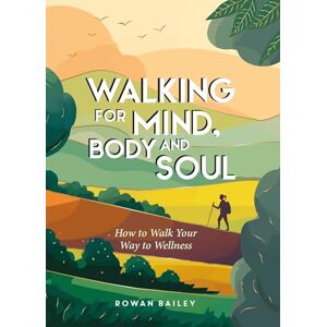 Bailey, Rowan Walking for Mind, Body and Soul: How to Walk Your Way to Wellness Bailey, Rowan Walking for Mind, Body and Soul: How to Walk Your Way to Wellness