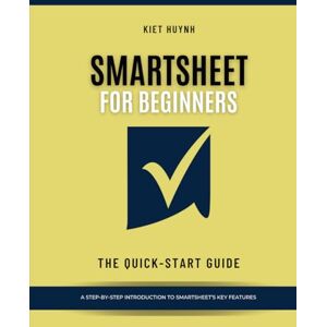 Huynh, Kiet Smartsheet for Beginners: The Quick-Start Guide Huynh, Kiet Smartsheet for Beginners: The Quick-Start Guide