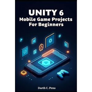 C. Pena, Darth Unity 6 Mobile Game Projects for Beginners: Build, Optimize, and Deploy Games to iOS and Android with Touch Controls, Ads, and In-App Purchases C. Pena, Darth Unity 6 Mobile Game Projects for Beginners: Build, Optimize, and Deploy Games to iOS and Android with Touch Controls, Ads, and In-App Purchases