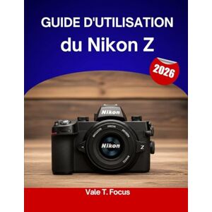 Focus, Vale T. Guide d'utilisation du Nikon Z 2026: Un guide étape par étape pour maîtriser chaque fonctionnalité, avec des conseils et astuces d'experts pour débutants et seniors. Focus, Vale T. Guide d'utilisation du Nikon Z 2026: Un guide étape par étape pour maîtriser chaque fonctionnalité, avec des conseils et astuces d'experts pour débutants et seniors.