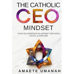 Umanah, Amaete The Catholic CEO Mindset: Your Solopreneur Blueprint for Faith, Focus, & Fortune Umanah, Amaete The Catholic CEO Mindset: Your Solopreneur Blueprint for Faith, Focus, & Fortune