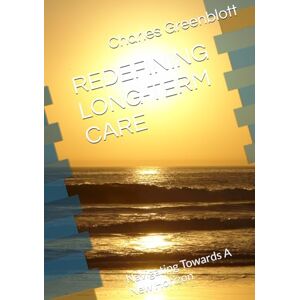 Greenblott, Charles REDEFINING LONG-TERM CARE: Navigating Towards A New Horizon Greenblott, Charles REDEFINING LONG-TERM CARE: Navigating Towards A New Horizon