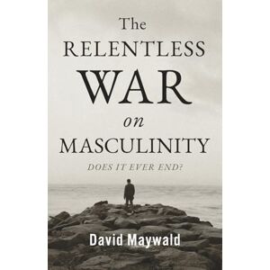 Maywald, David The Relentless War on Masculinity: Does it Ever End? Maywald, David The Relentless War on Masculinity: Does it Ever End?